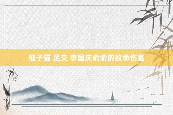 柚子猫 足交 李国庆俞渝的致命伤害