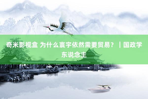 奇米影视盒 为什么寰宇依然需要贸易？｜国政学东说念主