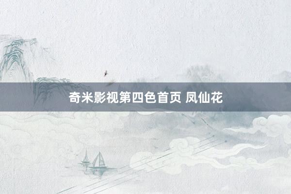 奇米影视第四色首页 凤仙花
