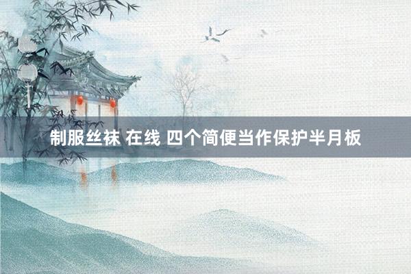 制服丝袜 在线 四个简便当作保护半月板