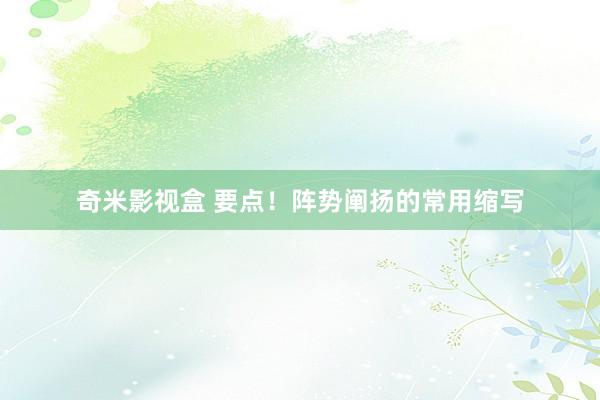 奇米影视盒 要点！阵势阐扬的常用缩写