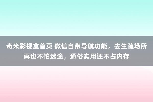 奇米影视盒首页 微信自带导航功能，去生疏场所再也不怕迷途，通俗实用还不占内存