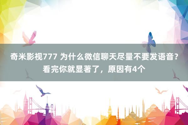 奇米影视777 为什么微信聊天尽量不要发语音？看完你就显著了，原因有4个