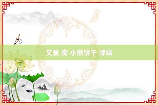 文爱 胸 小熊饼干 哮喘