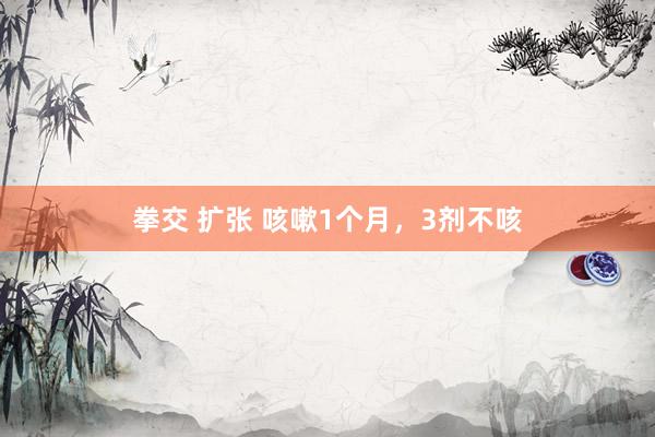 拳交 扩张 咳嗽1个月，3剂不咳