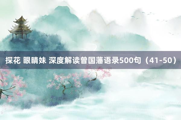 探花 眼睛妹 深度解读曾国藩语录500句（41-50）