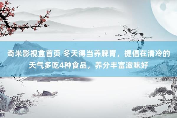 奇米影视盒首页 冬天得当养脾胃，提倡在清冷的天气多吃4种食品，养分丰富滋味好
