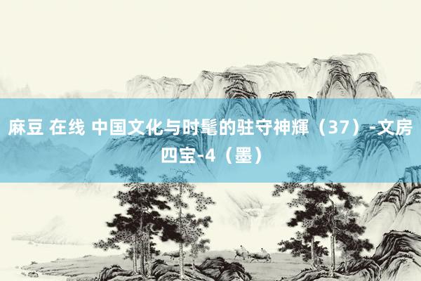 麻豆 在线 中国文化与时髦的驻守神輝（37）-文房四宝-4（墨）