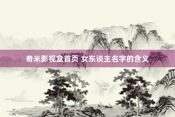 奇米影视盒首页 女东谈主名字的含义