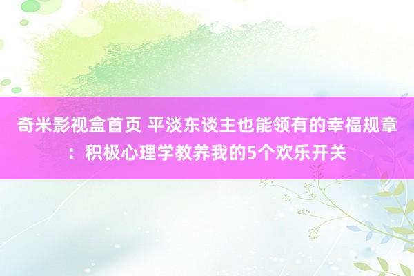 奇米影视盒首页 平淡东谈主也能领有的幸福规章：积极心理学教养我的5个欢乐开关