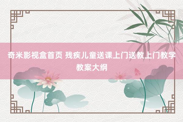 奇米影视盒首页 残疾儿童送课上门送教上门教学教案大纲