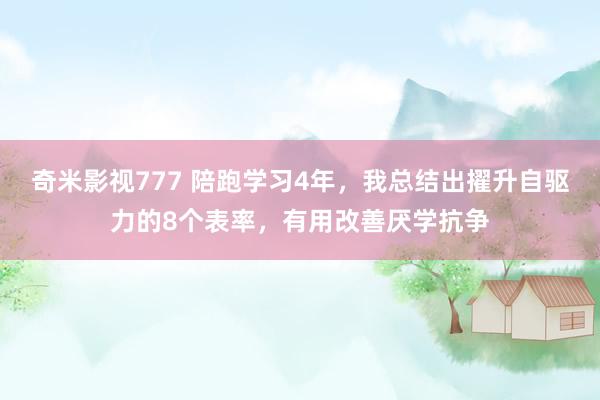 奇米影视777 陪跑学习4年，我总结出擢升自驱力的8个表率，有用改善厌学抗争