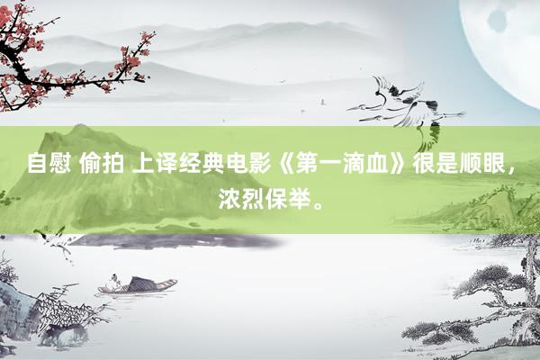 自慰 偷拍 上译经典电影《第一滴血》很是顺眼，浓烈保举。